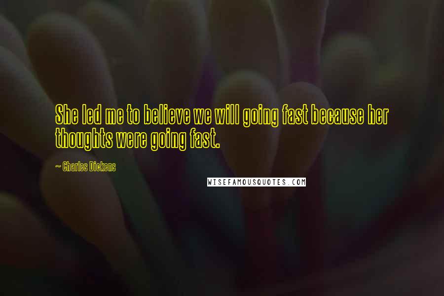 Charles Dickens Quotes: She led me to believe we will going fast because her thoughts were going fast.