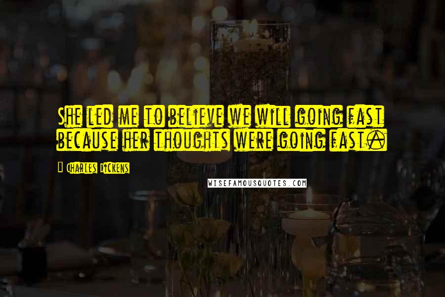 Charles Dickens Quotes: She led me to believe we will going fast because her thoughts were going fast.