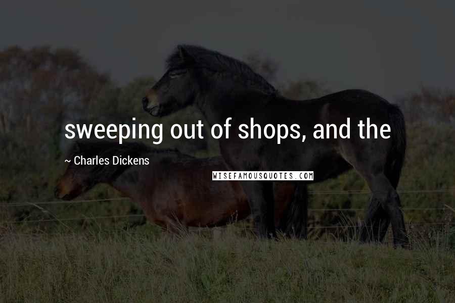 Charles Dickens Quotes: sweeping out of shops, and the