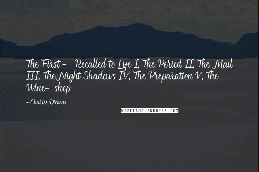 Charles Dickens Quotes: The First - Recalled to Life I. The Period II. The Mail III. The Night Shadows IV. The Preparation V. The Wine-shop