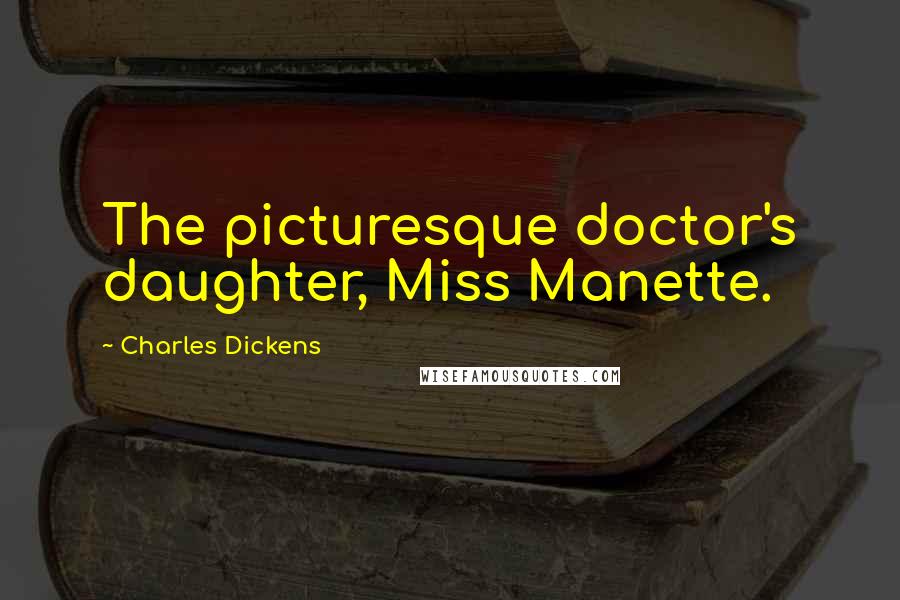 Charles Dickens Quotes: The picturesque doctor's daughter, Miss Manette.