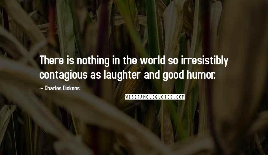 Charles Dickens Quotes: There is nothing in the world so irresistibly contagious as laughter and good humor.