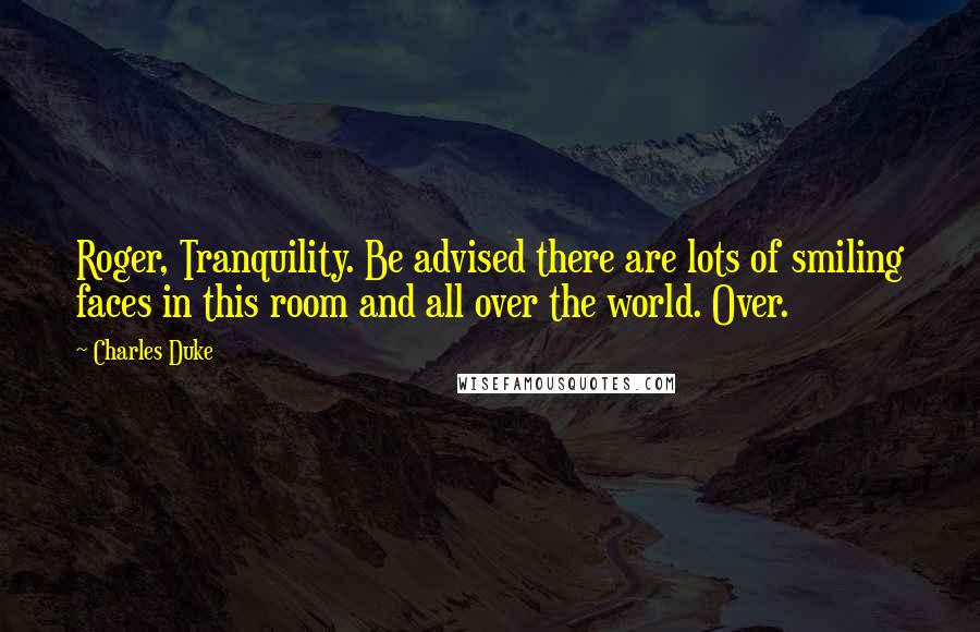 Charles Duke Quotes: Roger, Tranquility. Be advised there are lots of smiling faces in this room and all over the world. Over.