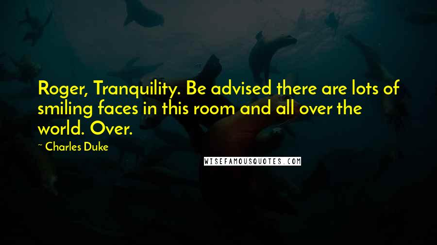 Charles Duke Quotes: Roger, Tranquility. Be advised there are lots of smiling faces in this room and all over the world. Over.