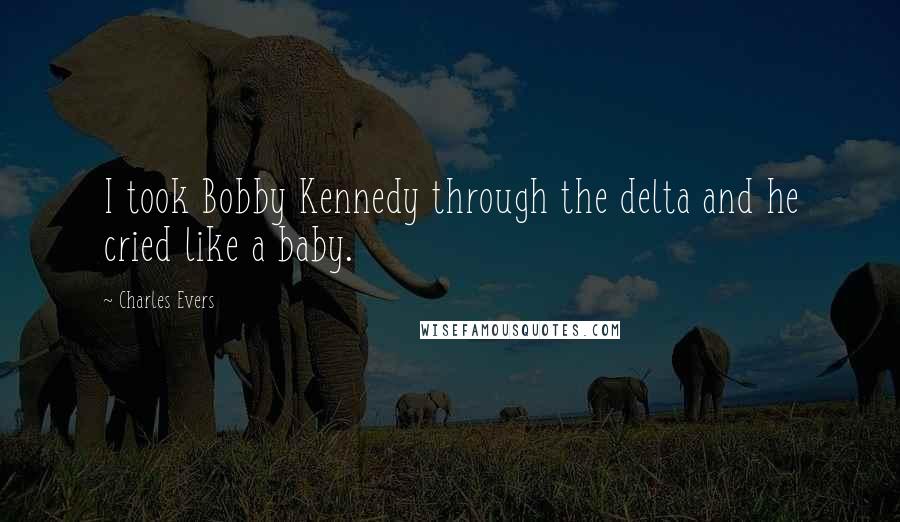 Charles Evers Quotes: I took Bobby Kennedy through the delta and he cried like a baby.