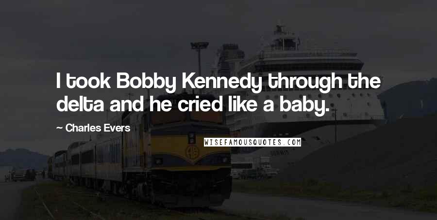 Charles Evers Quotes: I took Bobby Kennedy through the delta and he cried like a baby.