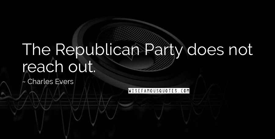 Charles Evers Quotes: The Republican Party does not reach out.