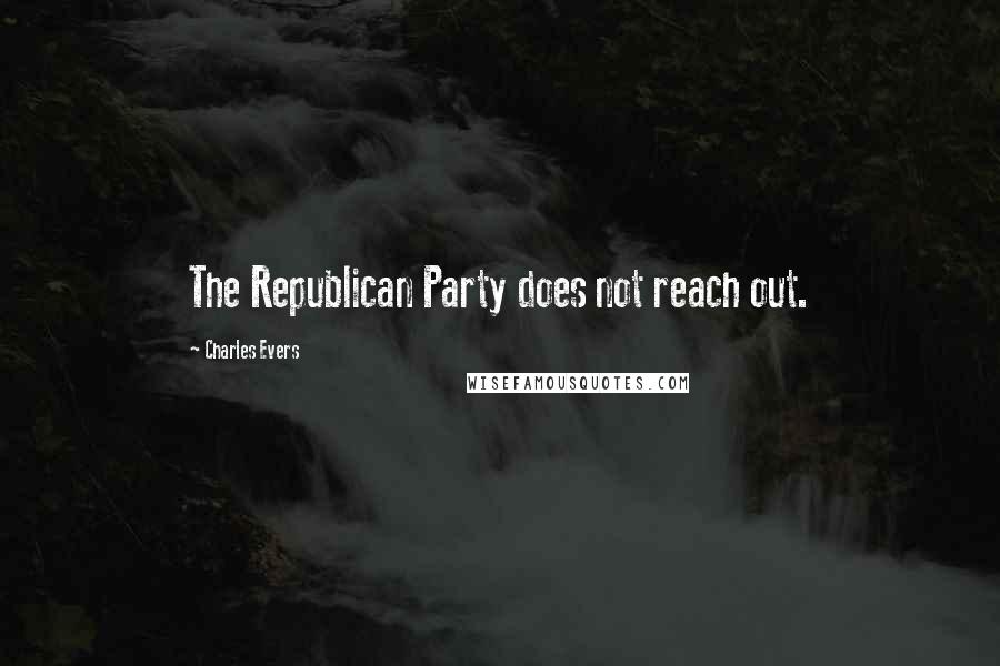 Charles Evers Quotes: The Republican Party does not reach out.