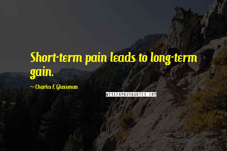 Charles F. Glassman Quotes: Short-term pain leads to long-term gain. ...