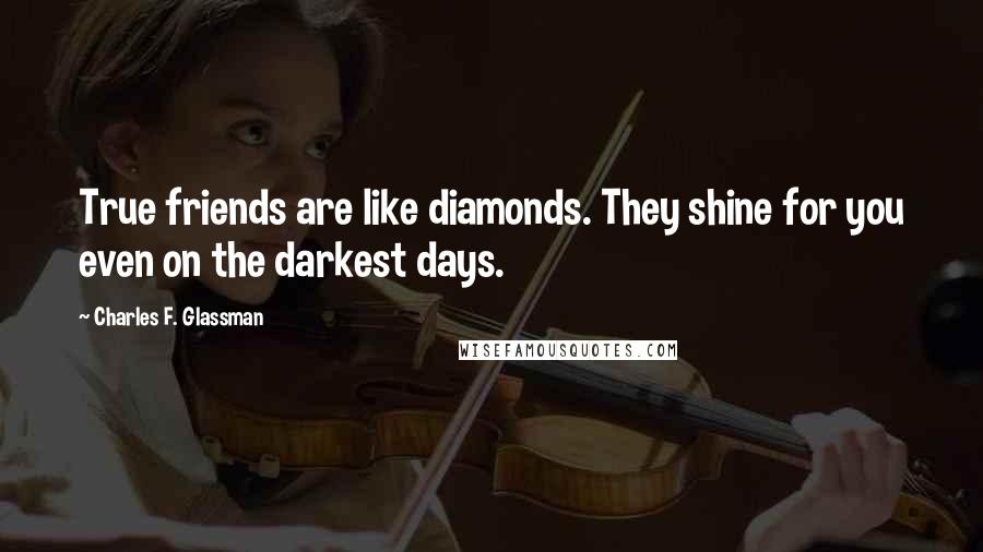 Charles F. Glassman Quotes: True friends are like diamonds. They shine for you even on the darkest days.