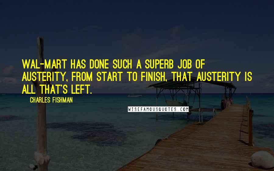 Charles Fishman Quotes: Wal-mart has done such a superb job of austerity, from start to finish, that austerity is all that's left.