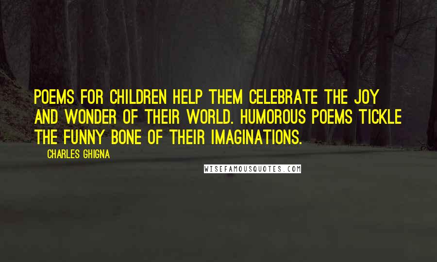 Charles Ghigna Quotes: Poems for children help them celebrate the joy and wonder of their world. Humorous poems tickle the funny bone of their imaginations.