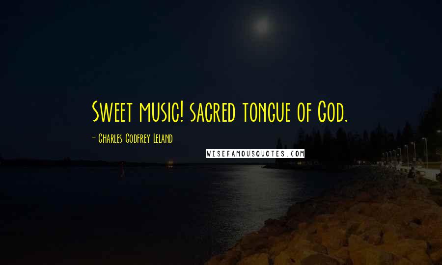 Charles Godfrey Leland Quotes: Sweet music! sacred tongue of God.