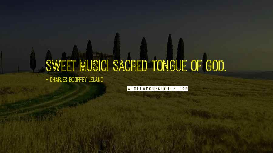 Charles Godfrey Leland Quotes: Sweet music! sacred tongue of God.