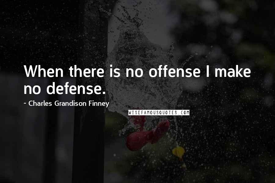 Charles Grandison Finney Quotes: When there is no offense I make no defense.