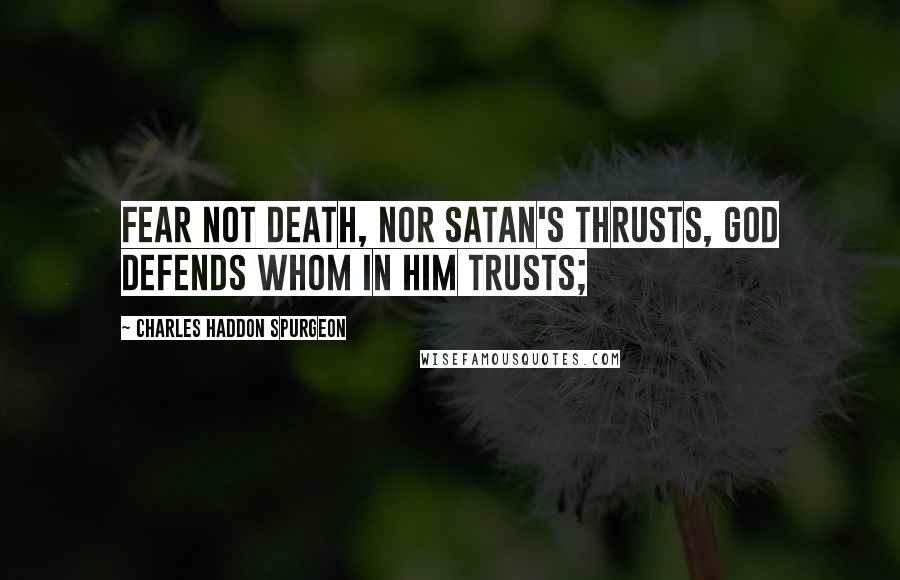 Charles Haddon Spurgeon Quotes: Fear not death, nor Satan's thrusts, God defends whom in Him trusts;