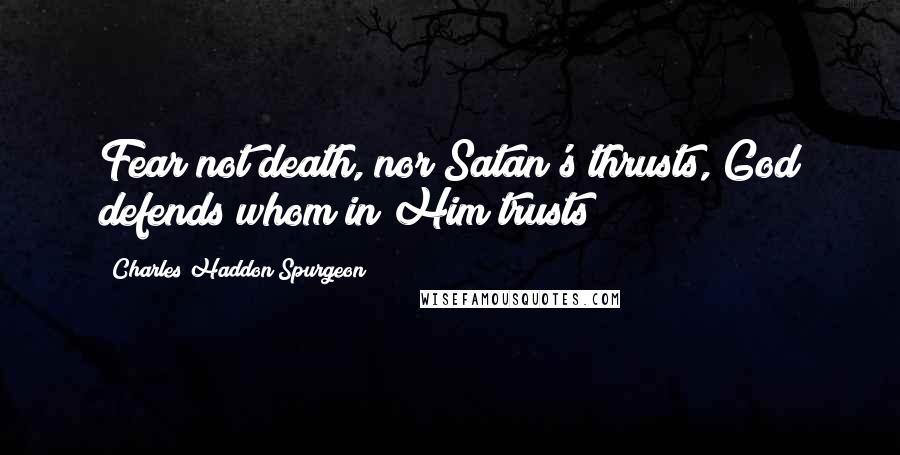 Charles Haddon Spurgeon Quotes: Fear not death, nor Satan's thrusts, God defends whom in Him trusts;