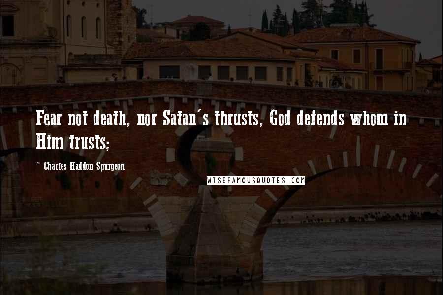 Charles Haddon Spurgeon Quotes: Fear not death, nor Satan's thrusts, God defends whom in Him trusts;