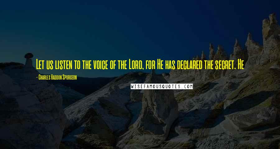 Charles Haddon Spurgeon Quotes: Let us listen to the voice of the Lord, for He has declared the secret. He