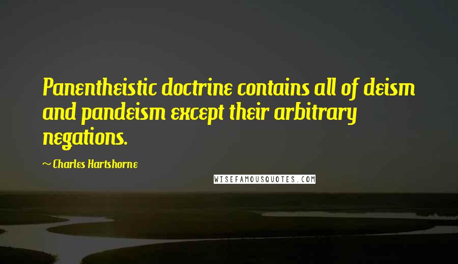 Charles Hartshorne Quotes: Panentheistic doctrine contains all of deism and pandeism except their arbitrary negations.