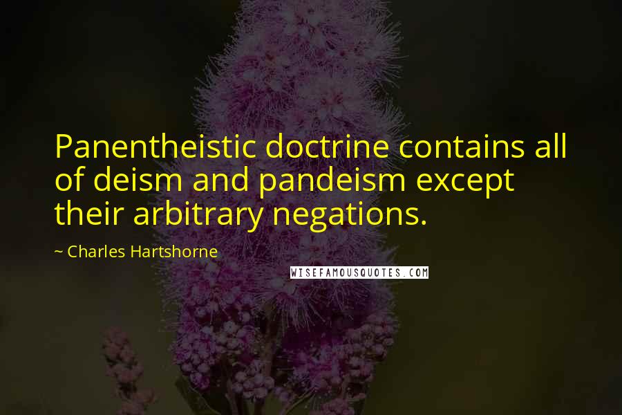 Charles Hartshorne Quotes: Panentheistic doctrine contains all of deism and pandeism except their arbitrary negations.