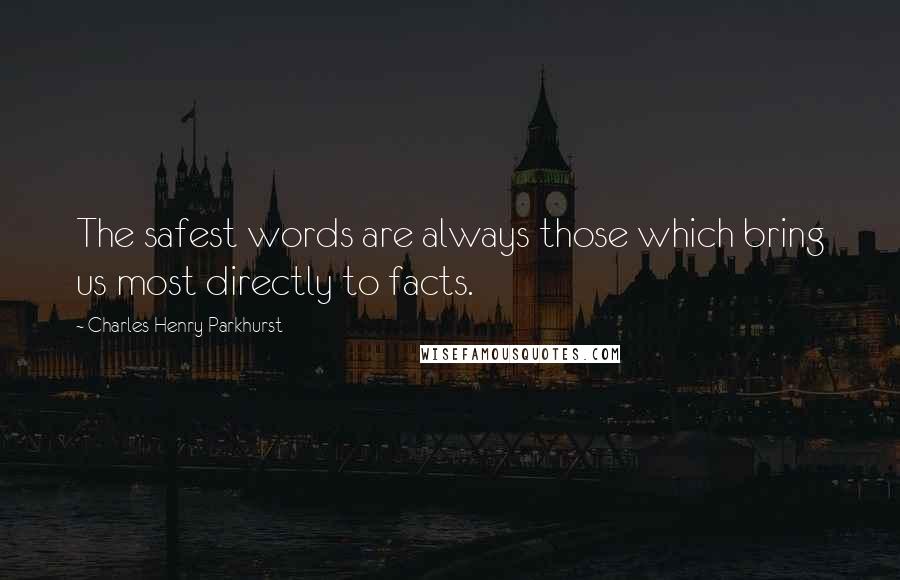 Charles Henry Parkhurst Quotes: The safest words are always those which bring us most directly to facts.