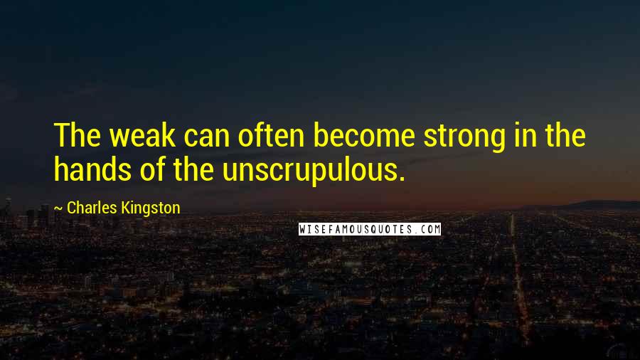 Charles Kingston Quotes: The weak can often become strong in the hands of the unscrupulous.