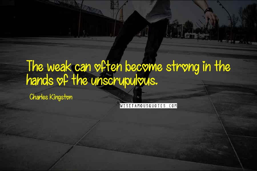 Charles Kingston Quotes: The weak can often become strong in the hands of the unscrupulous.