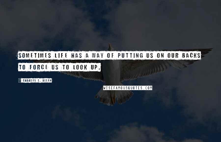 Charles L. Allen Quotes: Sometimes life has a way of putting us on our backs to force us to look up.