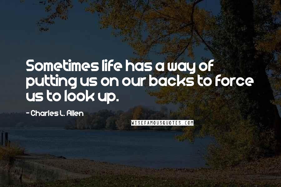 Charles L. Allen Quotes: Sometimes life has a way of putting us on our backs to force us to look up.