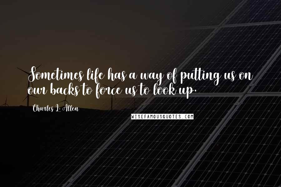 Charles L. Allen Quotes: Sometimes life has a way of putting us on our backs to force us to look up.