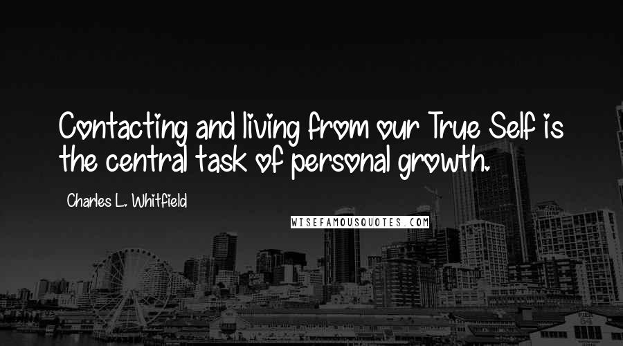 Charles L. Whitfield Quotes: Contacting and living from our True Self is the central task of personal growth.