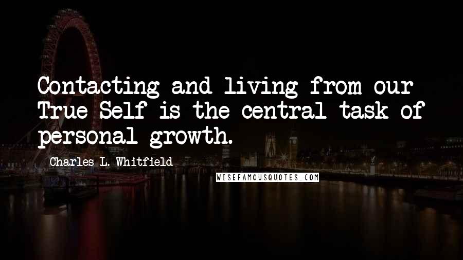 Charles L. Whitfield Quotes: Contacting and living from our True Self is the central task of personal growth.