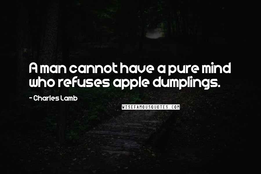 Charles Lamb Quotes: A man cannot have a pure mind who refuses apple dumplings.