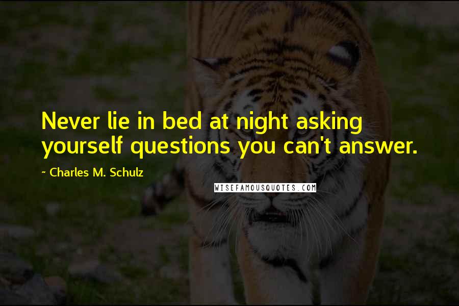 Charles M. Schulz Quotes: Never lie in bed at night asking yourself questions you can't answer.