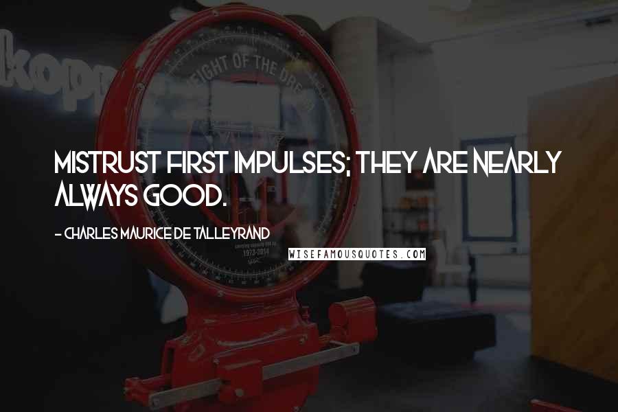 Charles Maurice De Talleyrand Quotes: Mistrust first impulses; they are nearly always good.