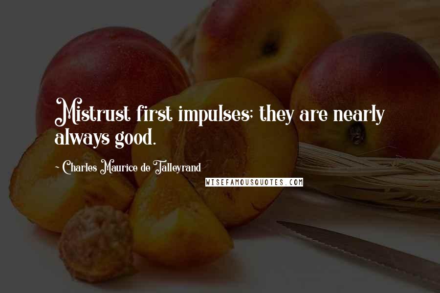 Charles Maurice De Talleyrand Quotes: Mistrust first impulses; they are nearly always good.