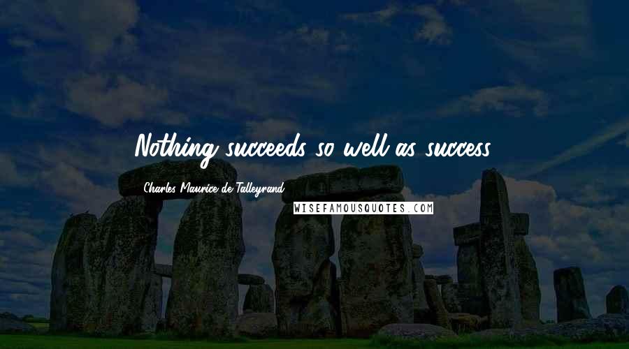 Charles Maurice De Talleyrand Quotes: Nothing succeeds so well as success.