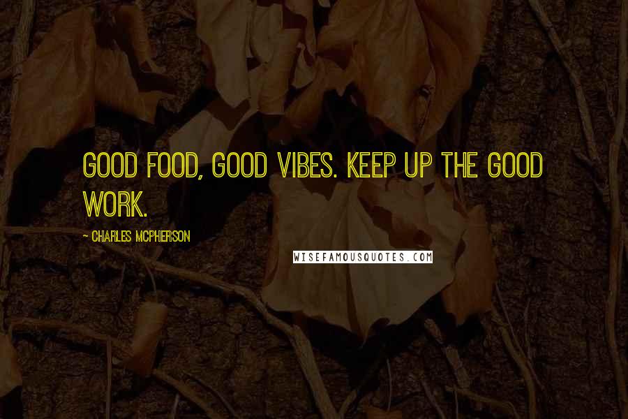 Charles McPherson Quotes: Good food, good vibes. Keep up the good work.