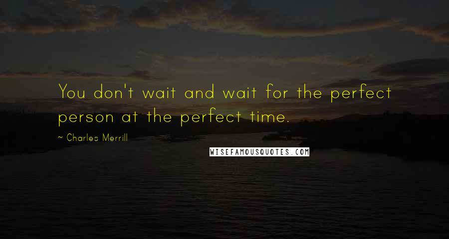 Charles Merrill Quotes: You don't wait and wait for the perfect person at the perfect time.