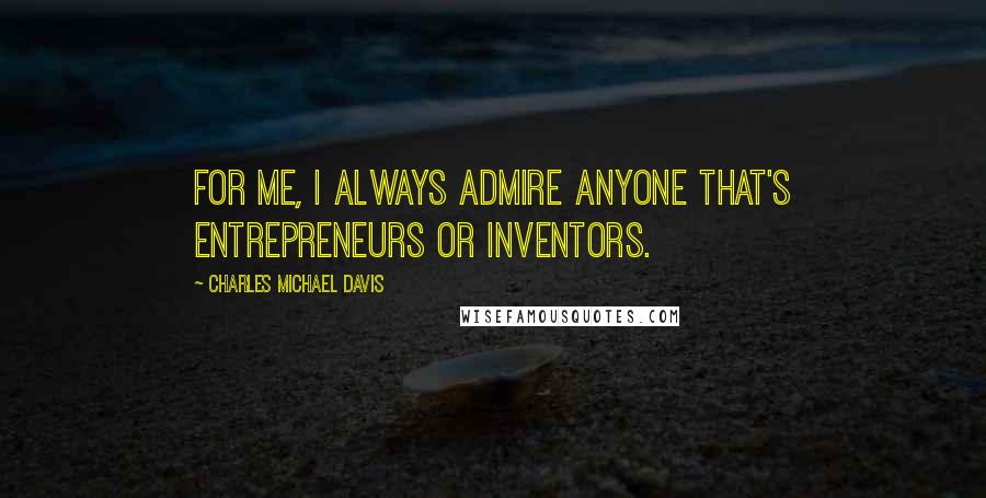 Charles Michael Davis Quotes: For me, I always admire anyone that's entrepreneurs or inventors.