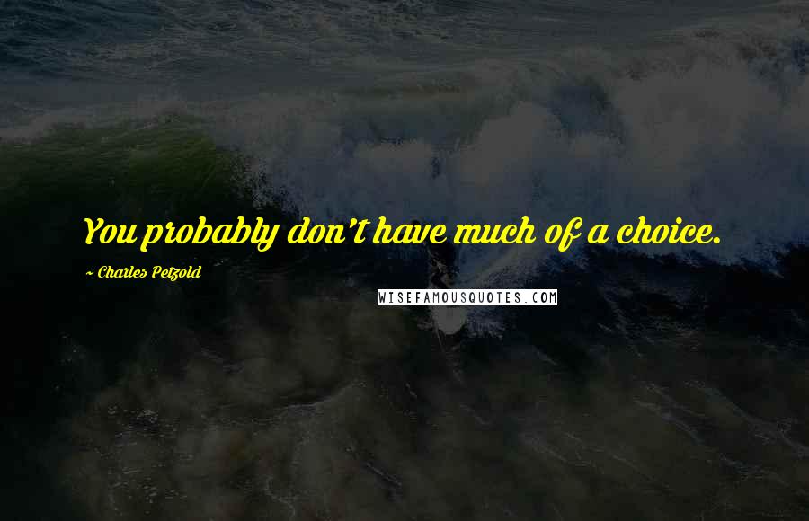 Charles Petzold Quotes: You probably don't have much of a choice.