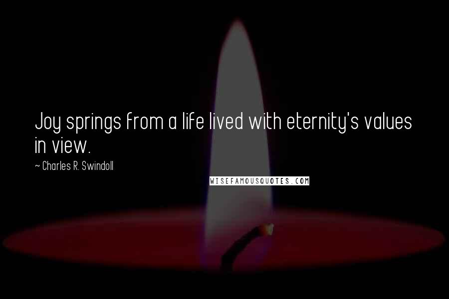 Charles R. Swindoll Quotes: Joy springs from a life lived with eternity's values in view.