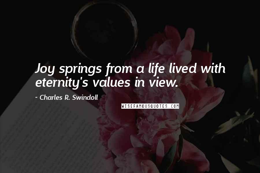 Charles R. Swindoll Quotes: Joy springs from a life lived with eternity's values in view.