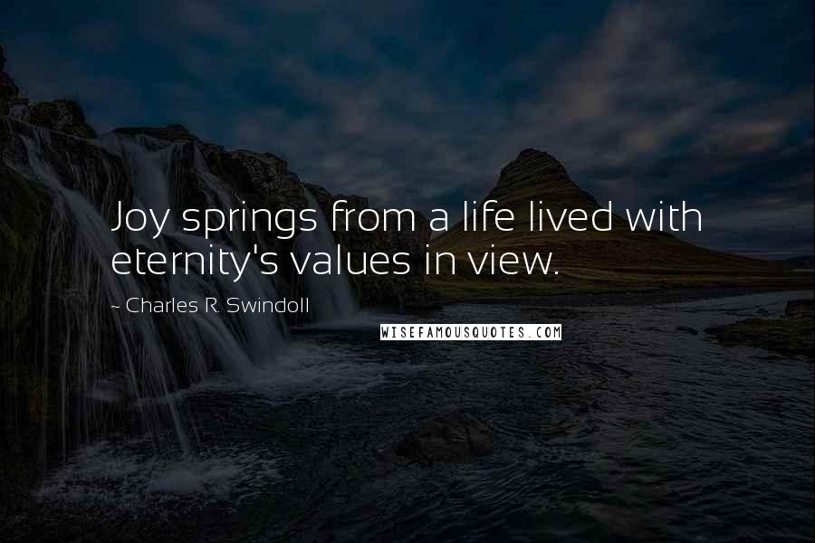 Charles R. Swindoll Quotes: Joy springs from a life lived with eternity's values in view.