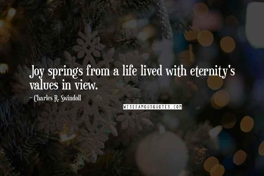 Charles R. Swindoll Quotes: Joy springs from a life lived with eternity's values in view.