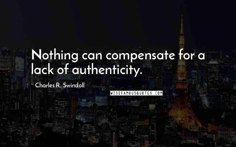 Charles R. Swindoll Quotes: Nothing can compensate for a lack of authenticity.