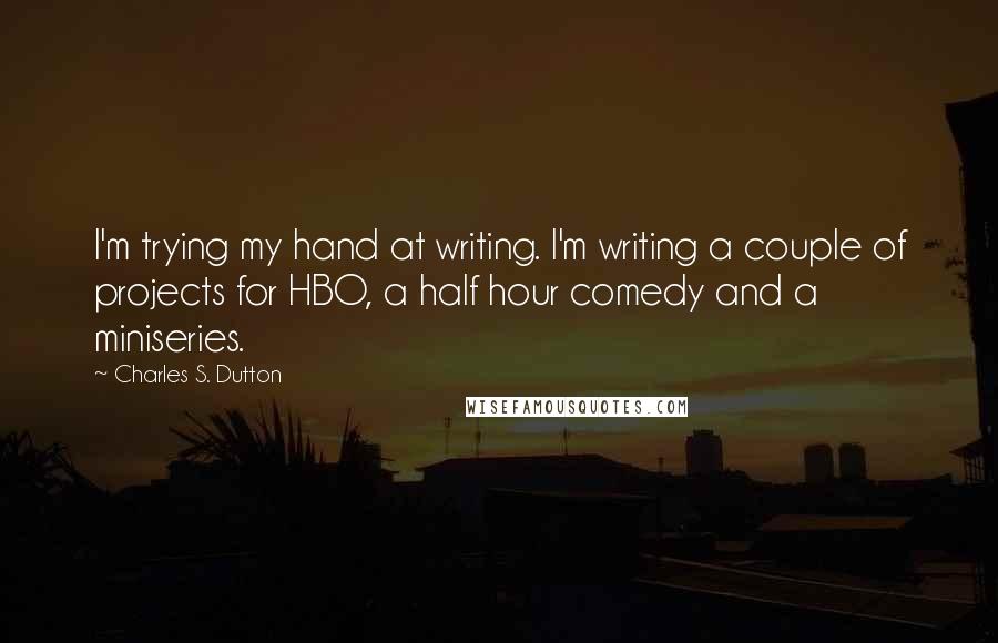 Charles S. Dutton Quotes: I'm trying my hand at writing. I'm writing a couple of projects for HBO, a half hour comedy and a miniseries.