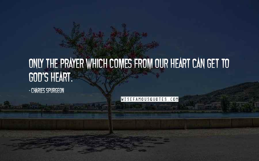 Charles Spurgeon Quotes: Only the prayer which comes from our heart can get to God's heart.