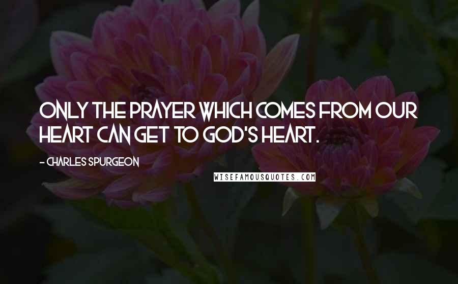 Charles Spurgeon Quotes: Only the prayer which comes from our heart can get to God's heart.